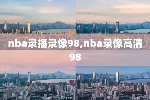 nba录播录像98,nba录像高清98
