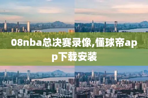 08nba总决赛录像,懂球帝app下载安装