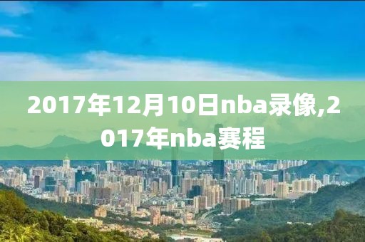 2017年12月10日nba录像,2017年nba赛程