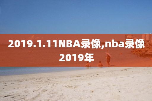 2019.1.11NBA录像,nba录像2019年