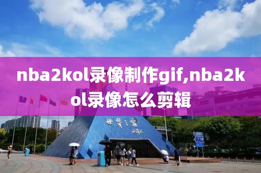nba2kol录像制作gif,nba2kol录像怎么剪辑