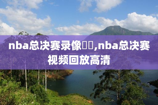 nba总决赛录像粵語,nba总决赛视频回放高清