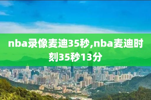 nba录像麦迪35秒,nba麦迪时刻35秒13分