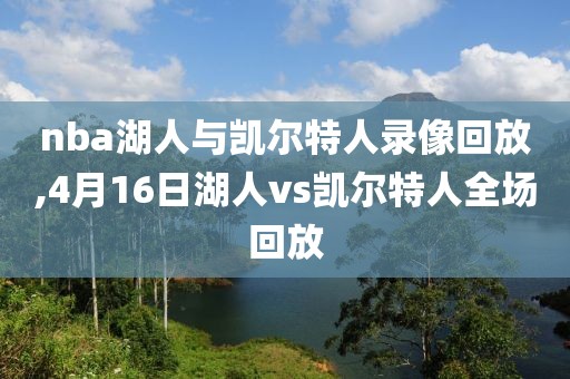 nba湖人与凯尔特人录像回放,4月16日湖人vs凯尔特人全场回放