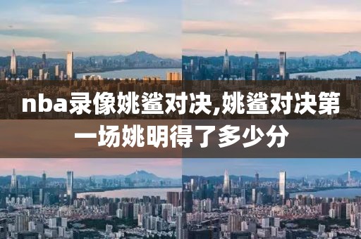 nba录像姚鲨对决,姚鲨对决第一场姚明得了多少分