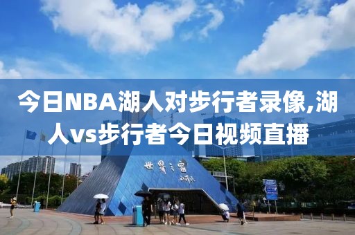 今日NBA湖人对步行者录像,湖人vs步行者今日视频直播