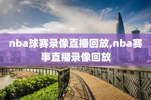 nba球赛录像直播回放,nba赛事直播录像回放