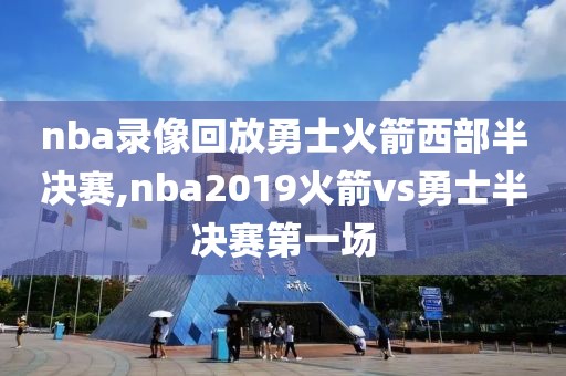 nba录像回放勇士火箭西部半决赛,nba2019火箭vs勇士半决赛第一场