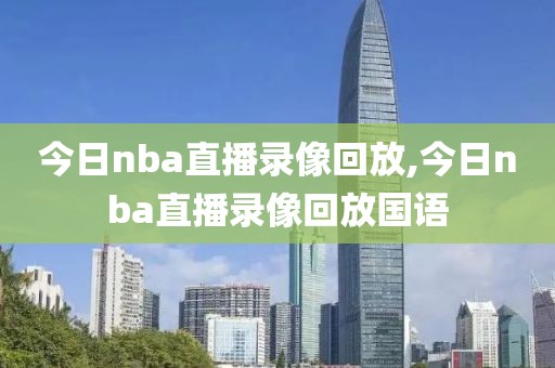 今日nba直播录像回放,今日nba直播录像回放国语