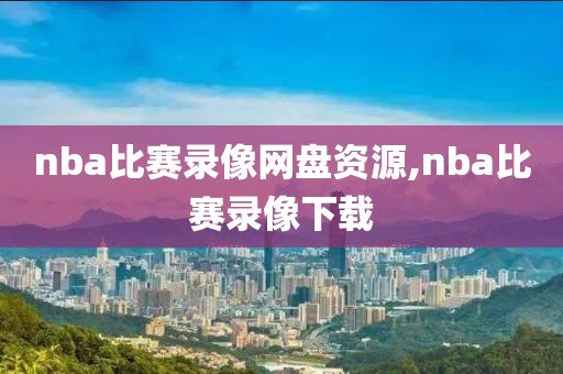 nba比赛录像网盘资源,nba比赛录像下载