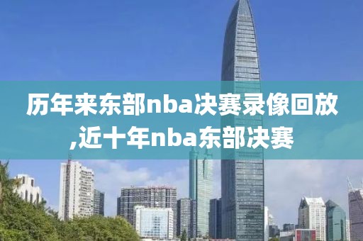 历年来东部nba决赛录像回放,近十年nba东部决赛