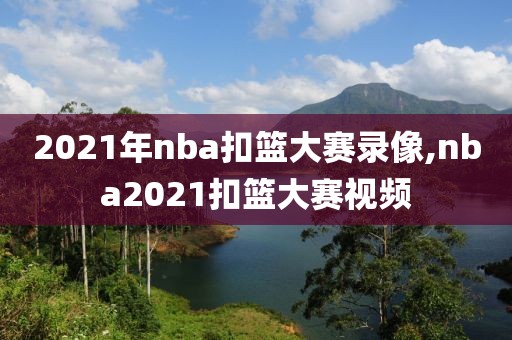 2021年nba扣篮大赛录像,nba2021扣篮大赛视频