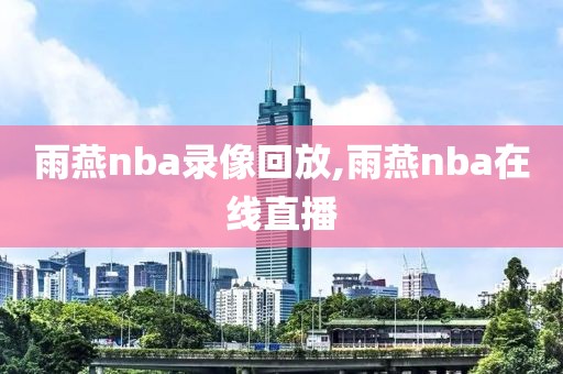 雨燕nba录像回放,雨燕nba在线直播