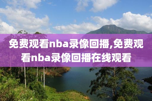 免费观看nba录像回播,免费观看nba录像回播在线观看