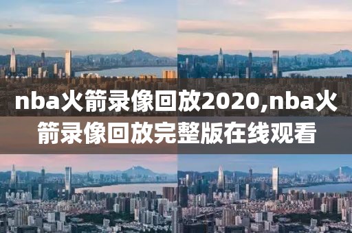 nba火箭录像回放2020,nba火箭录像回放完整版在线观看