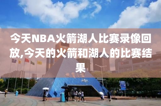 今天NBA火箭湖人比赛录像回放,今天的火箭和湖人的比赛结果