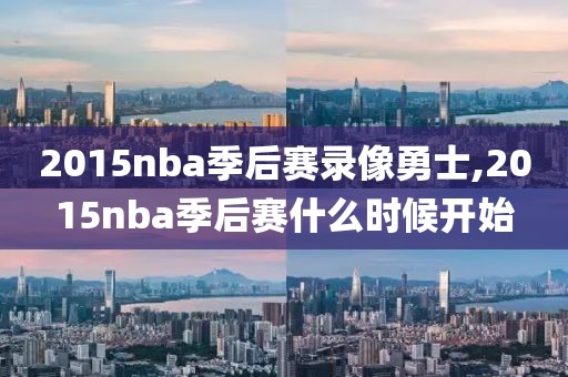 2015nba季后赛录像勇士,2015nba季后赛什么时候开始