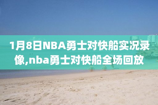 1月8日NBA勇士对快船实况录像,nba勇士对快船全场回放