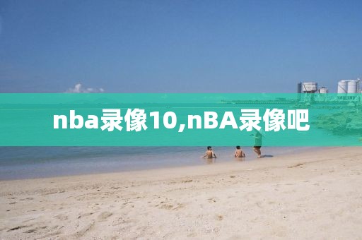 nba录像10,nBA录像吧