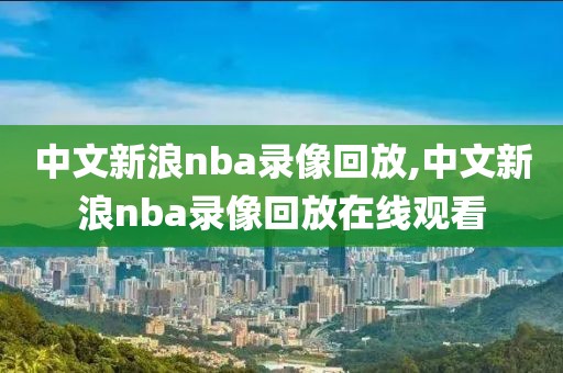中文新浪nba录像回放,中文新浪nba录像回放在线观看