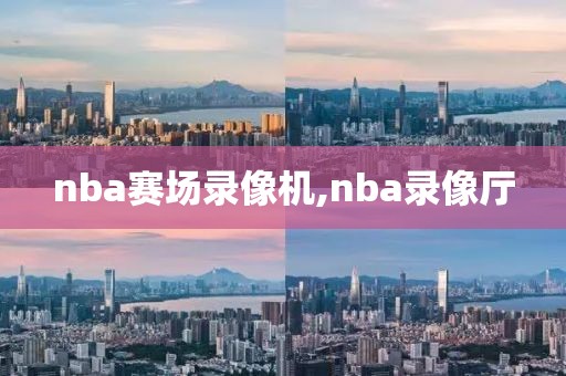 nba赛场录像机,nba录像厅