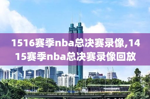 1516赛季nba总决赛录像,1415赛季nba总决赛录像回放
