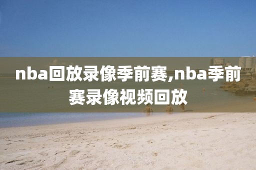nba回放录像季前赛,nba季前赛录像视频回放