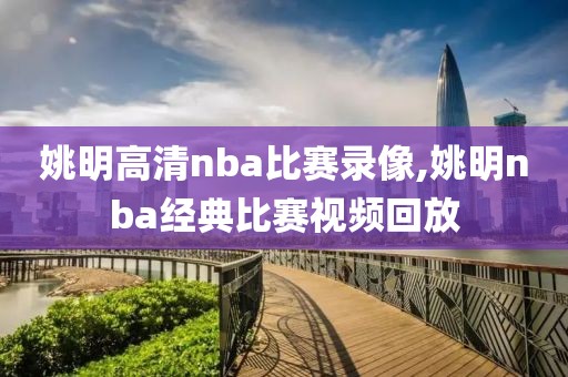 姚明高清nba比赛录像,姚明nba经典比赛视频回放