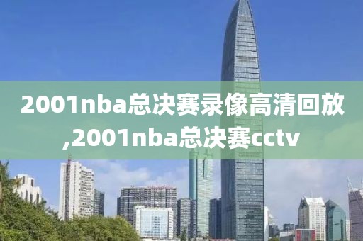 2001nba总决赛录像高清回放,2001nba总决赛cctv