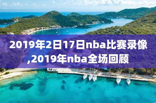2019年2日17日nba比赛录像,2019年nba全场回顾