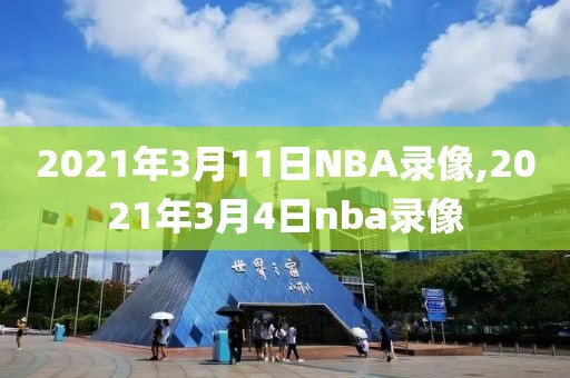 2021年3月11日NBA录像,2021年3月4日nba录像