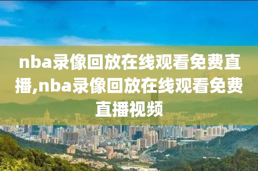 nba录像回放在线观看免费直播,nba录像回放在线观看免费直播视频