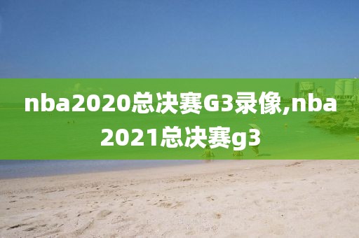 nba2020总决赛G3录像,nba2021总决赛g3