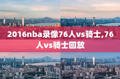 2016nba录像76人vs骑士,76人vs骑士回放