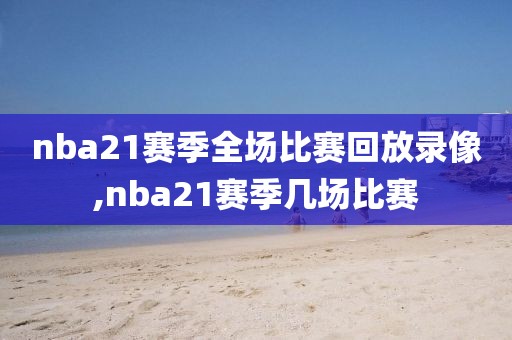 nba21赛季全场比赛回放录像,nba21赛季几场比赛