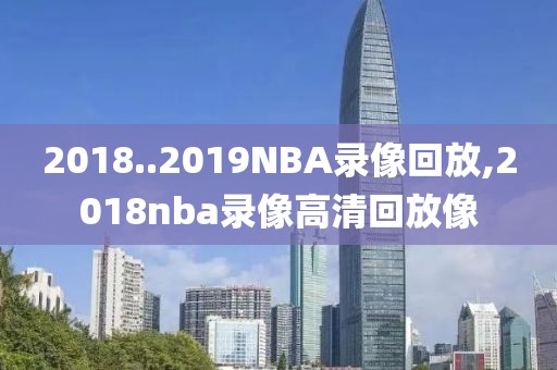 2018..2019NBA录像回放,2018nba录像高清回放像