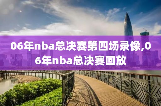 06年nba总决赛第四场录像,06年nba总决赛回放