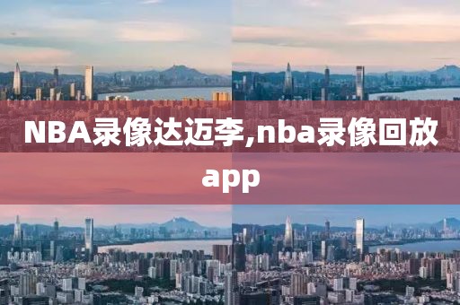 NBA录像达迈李,nba录像回放app