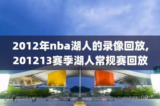 2012年nba湖人的录像回放,201213赛季湖人常规赛回放