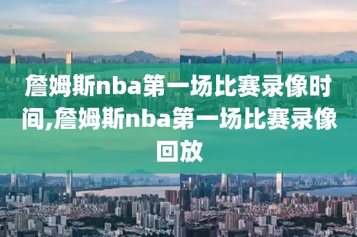 詹姆斯nba第一场比赛录像时间,詹姆斯nba第一场比赛录像回放