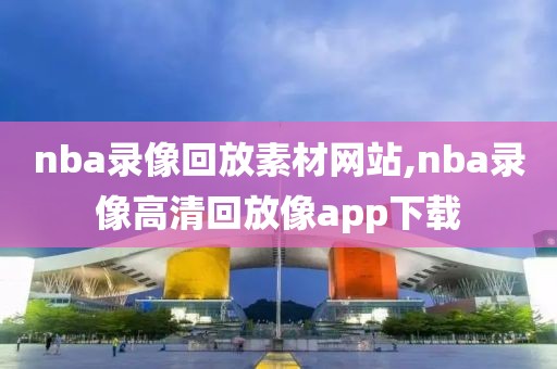 nba录像回放素材网站,nba录像高清回放像app下载