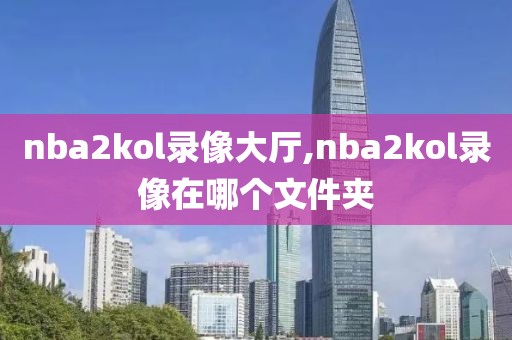 nba2kol录像大厅,nba2kol录像在哪个文件夹