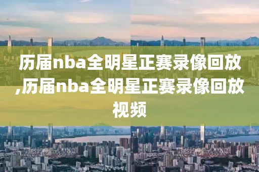 历届nba全明星正赛录像回放,历届nba全明星正赛录像回放视频