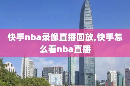 快手nba录像直播回放,快手怎么看nba直播
