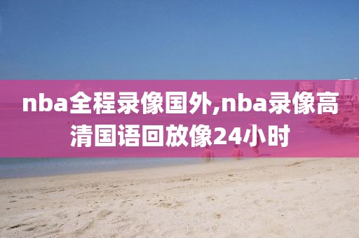 nba全程录像国外,nba录像高清国语回放像24小时