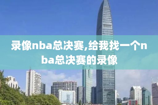 录像nba总决赛,给我找一个nba总决赛的录像