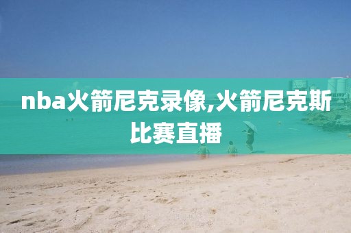 nba火箭尼克录像,火箭尼克斯比赛直播