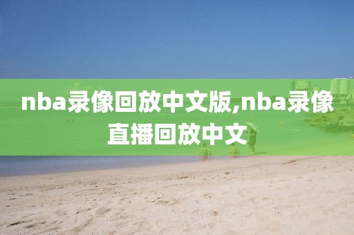 nba录像回放中文版,nba录像直播回放中文