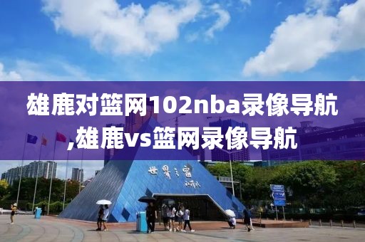 雄鹿对篮网102nba录像导航,雄鹿vs篮网录像导航