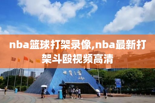 nba篮球打架录像,nba最新打架斗殴视频高清